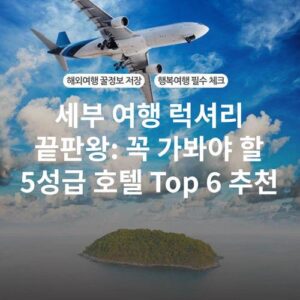 세부 여행 럭셔리 끝판왕: 꼭 가봐야 할 5성급 호텔 Top 6 추천