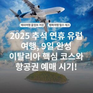 2025 추석 연휴 유럽 여행, 9일 완성 이탈리아 핵심 코스와 항공권 예매 시기!