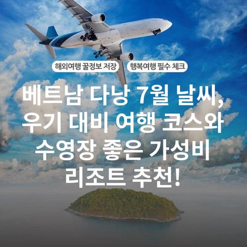 베트남 다낭 7월 날씨, 우기 대비 여행 코스와 수영장 좋은 가성비 리조트 추천!