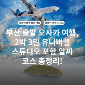 부산 출발 오사카 여행, 2박 3일 유니버셜 스튜디오 포함 알짜 코스 총정리!