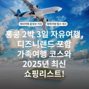 홍콩 2박 3일 자유여행, 디즈니랜드 포함 가족여행 코스와 2025년 최신 쇼핑리스트!
