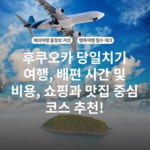 후쿠오카 당일치기 여행, 배편 시간 및 비용, 쇼핑과 맛집 중심 코스 추천!