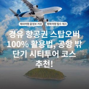 경유 항공권 스탑오버 100% 활용법, 공항 밖 단기 시티투어 코스 추천!