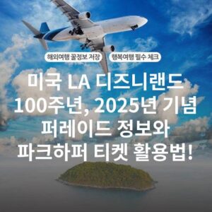 미국 LA 디즈니랜드 100주년, 2025년 기념 퍼레이드 정보와 파크하퍼 티켓 활용법!