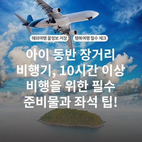 아이 동반 장거리 비행기, 10시간 이상 비행을 위한 필수 준비물과 좌석 팁!