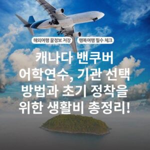 캐나다 밴쿠버 어학연수, 기관 선택 방법과 초기 정착을 위한 생활비 총정리!
