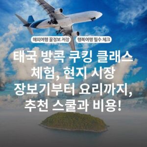 태국 방콕 쿠킹 클래스 체험, 현지 시장 장보기부터 요리까지, 추천 스쿨과 비용!