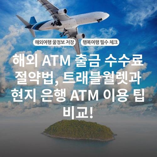 해외 ATM 출금 수수료 절약법, 트래블월렛과 현지 은행 ATM 이용 팁 비교!