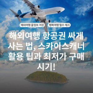 해외여행 항공권 싸게 사는 법, 스카이스캐너 활용 팁과 최저가 구매 시기!