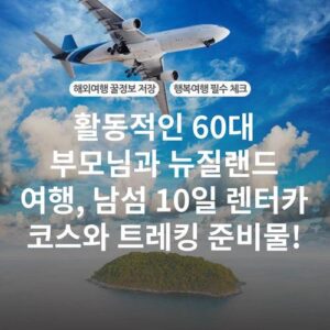 활동적인 60대 부모님과 뉴질랜드 여행, 남섬 10일 렌터카 코스와 트레킹 준비물!